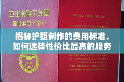 柳东揭秘护照制作的费用标准，如何选择性价比最高的服务？